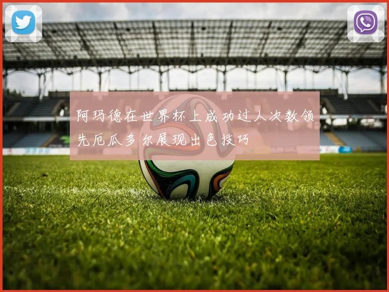 阿玛德在世界杯上成功过人次数领先厄瓜多尔展现出色技巧