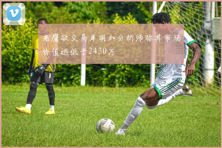 老鹰欲交易库明加分析师称其市场价值远低于2430万