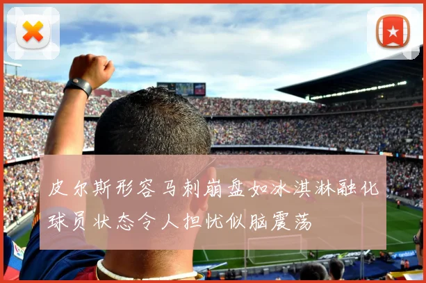 皮尔斯形容马刺崩盘如冰淇淋融化球员状态令人担忧似脑震荡