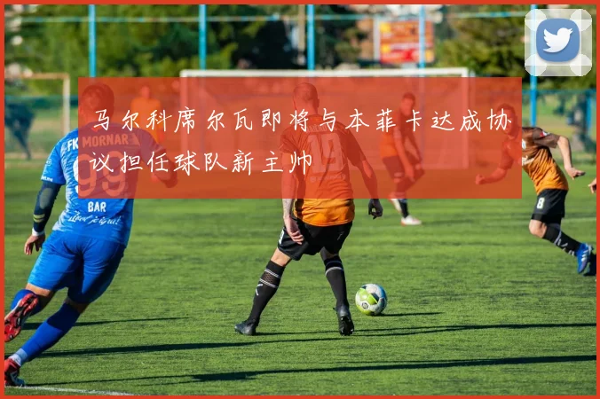 马尔科席尔瓦即将与本菲卡达成协议担任球队新主帅