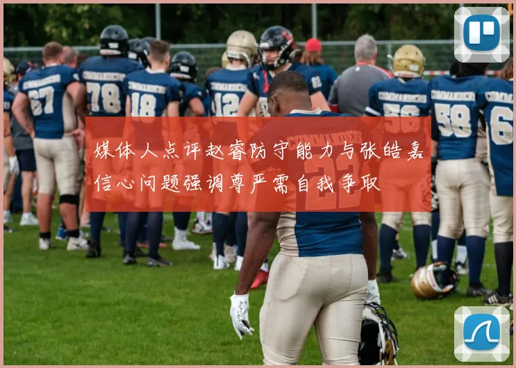 媒体人点评赵睿防守能力与张皓嘉信心问题强调尊严需自我争取