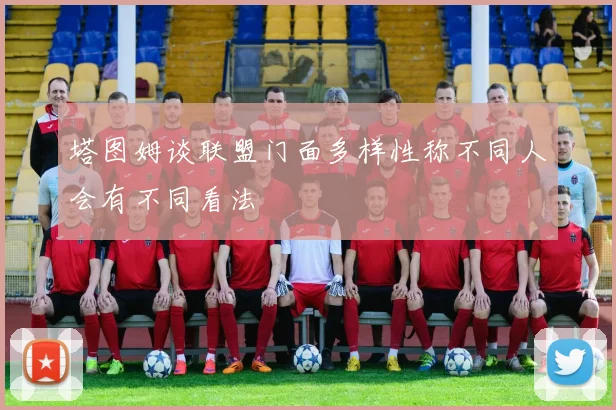 塔图姆谈联盟门面多样性称不同人会有不同看法