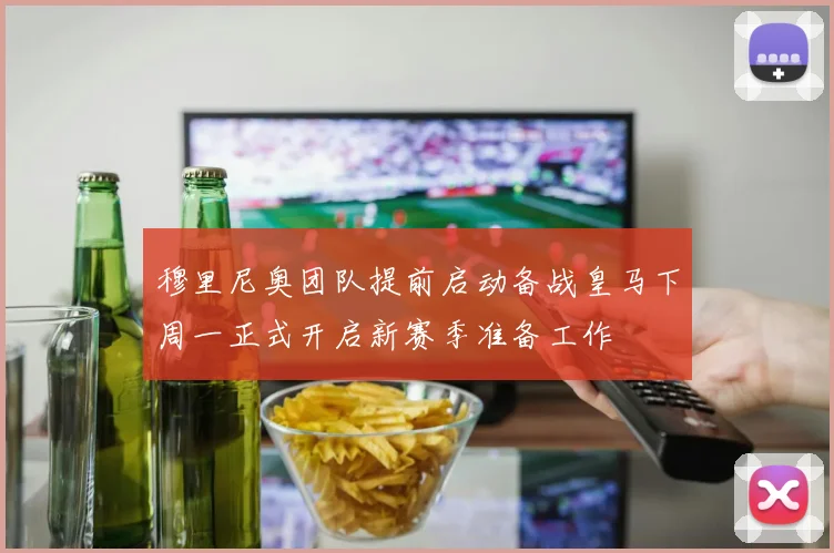 穆里尼奥团队提前启动备战皇马下周一正式开启新赛季准备工作
