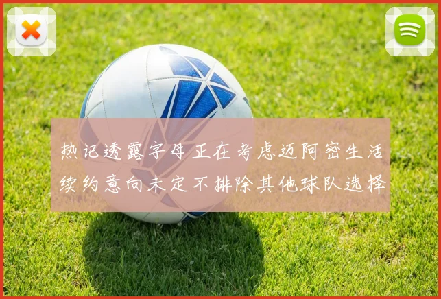 热记透露字母正在考虑迈阿密生活续约意向未定不排除其他球队选择