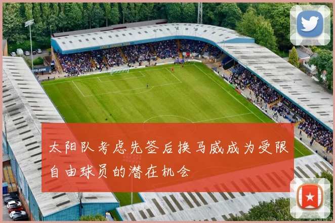 太阳队考虑先签后换马威成为受限自由球员的潜在机会