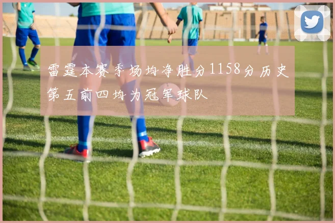雷霆本赛季场均净胜分1158分历史第五前四均为冠军球队
