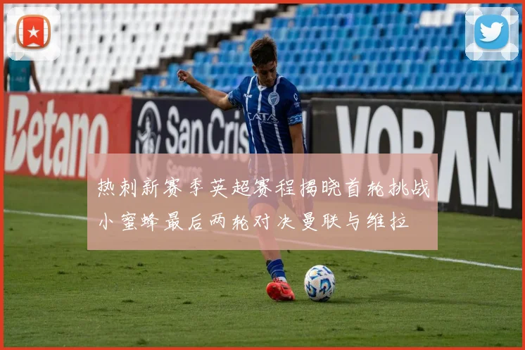热刺新赛季英超赛程揭晓首轮挑战小蜜蜂最后两轮对决曼联与维拉