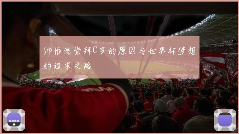 帅惟浩崇拜C罗的原因与世界杯梦想的追求之路