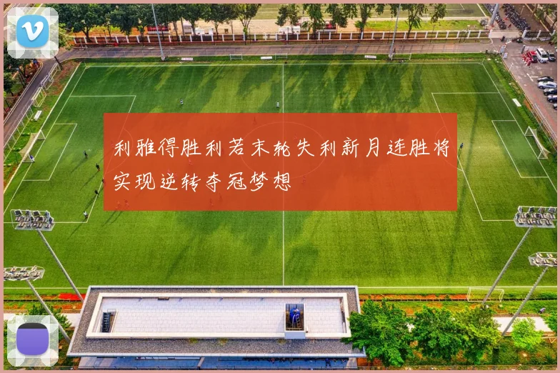 利雅得胜利若末轮失利新月连胜将实现逆转夺冠梦想