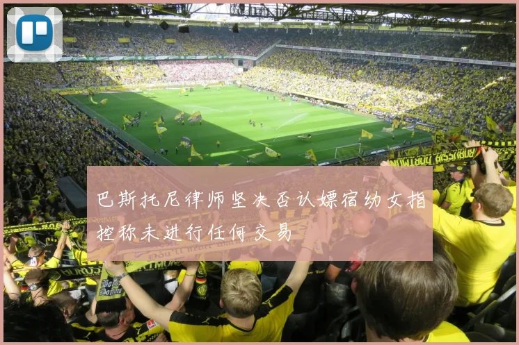 巴斯托尼律师坚决否认嫖宿幼女指控称未进行任何交易