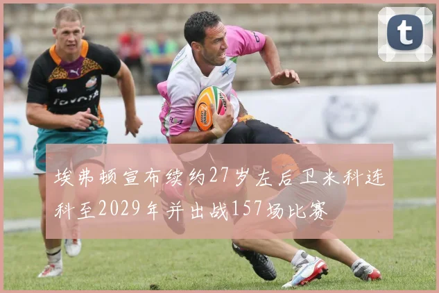 埃弗顿宣布续约27岁左后卫米科连科至2029年并出战157场比赛