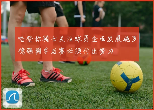 哈登称骑士关注球员全面发展施罗德强调季后赛必须付出努力