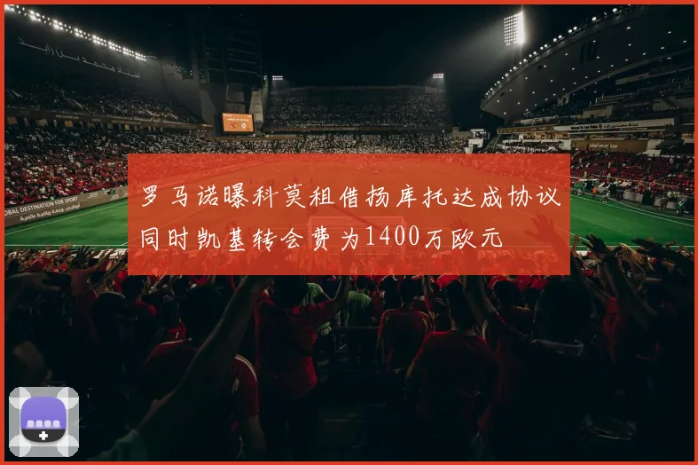罗马诺曝科莫租借扬库托达成协议同时凯基转会费为1400万欧元